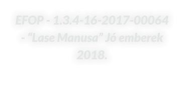 EFOP - 1.3.4-16-2017-00064 - “Lase Manusa” Jó emberek 2018.